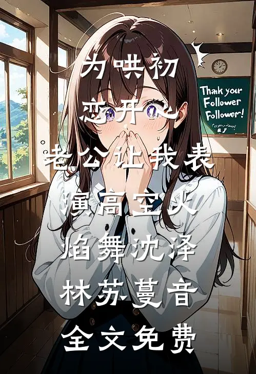 为哄初恋开心，老公让我表演高空火焰舞沈泽林苏蔓音全文免费