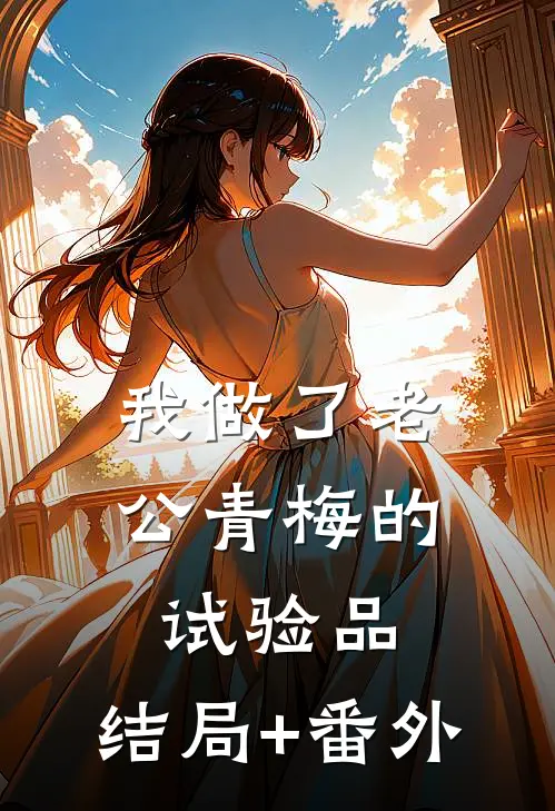 我做了老公青梅的试验品:结局+番外