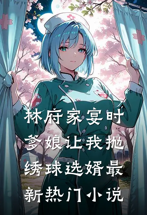 林府家宴时，爹娘让我抛绣球选婿最新热门小说