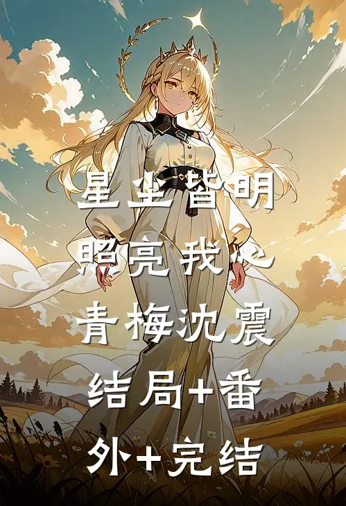星尘皆明，照亮我心青梅沈震结局+番外+完结
