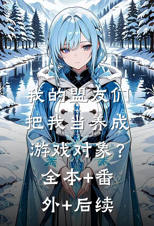 我的盟友们，把我当养成游戏对象？全本+番外+后续