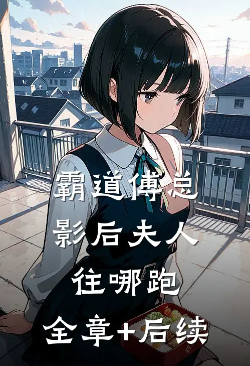 霸道傅总：影后夫人往哪跑:全章+后续