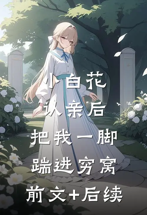 小白花认亲后，把我一脚踹进穷窝:前文+后续