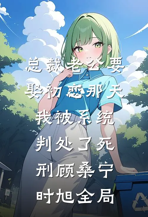 总裁老公要娶初恋那天，我被系统判处了死刑顾桑宁时旭全局