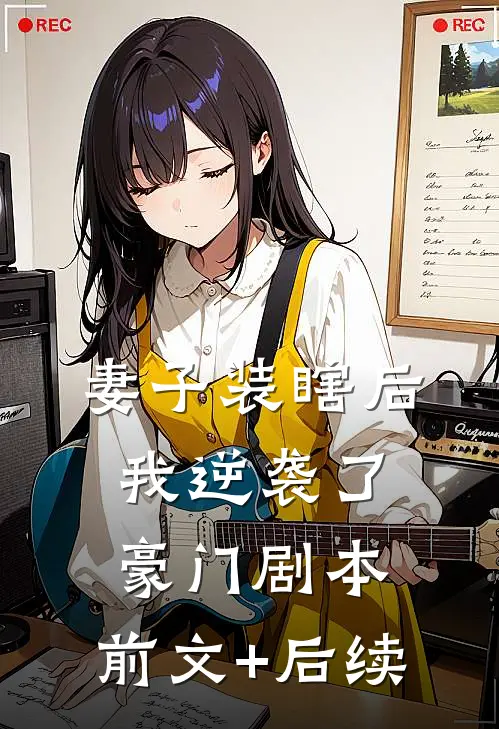 妻子装瞎后，我逆袭了豪门剧本:前文+后续