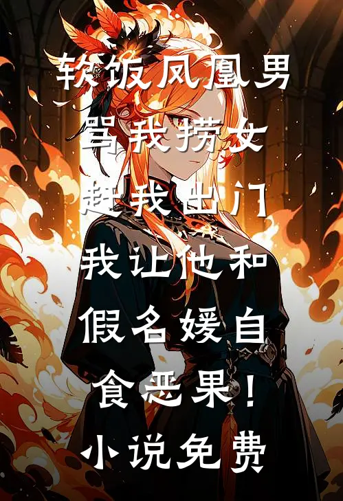 软饭凤凰男骂我捞女赶我出门，我让他和假名媛自食恶果！小说免费