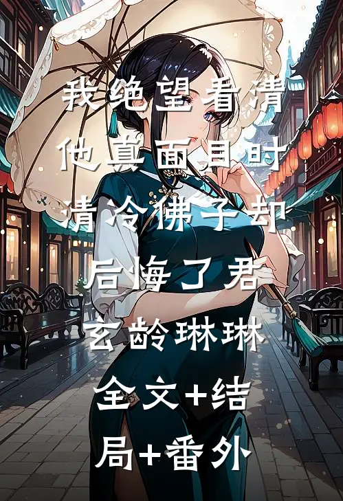 我绝望看清他真面目时，清冷佛子却后悔了君玄龄琳琳全文+结局+番外