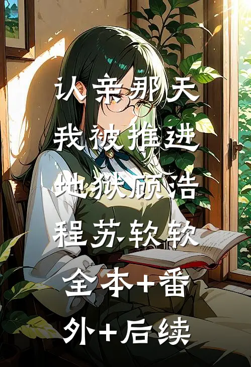 认亲那天我被推进地狱顾浩程苏软软:全本+番外+后续