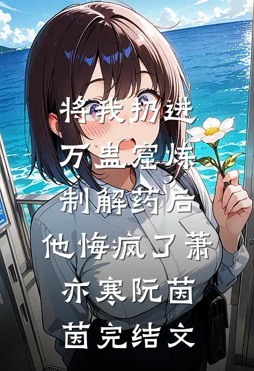 将我扔进万蛊窟炼制解药后，他悔疯了萧亦寒阮茵茵完结文