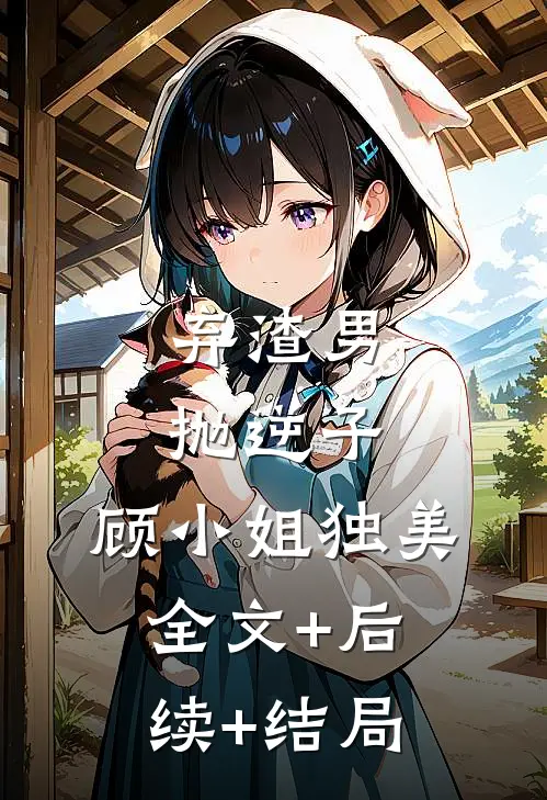 弃渣男，抛逆子，顾小姐独美:全文+后续+结局