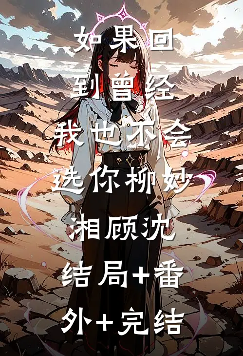 如果回到曾经，我也不会选你柳妙湘顾沈:结局+番外+完结