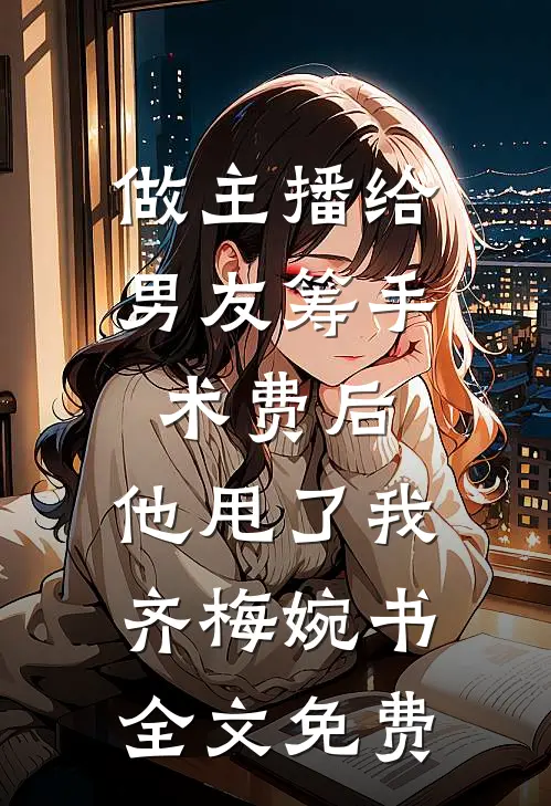 做主播给男友筹手术费后，他甩了我齐梅婉书全文免费