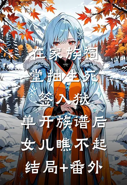 在家族祠堂抽生死签入狱，单开族谱后女儿瞧不起结局+番外