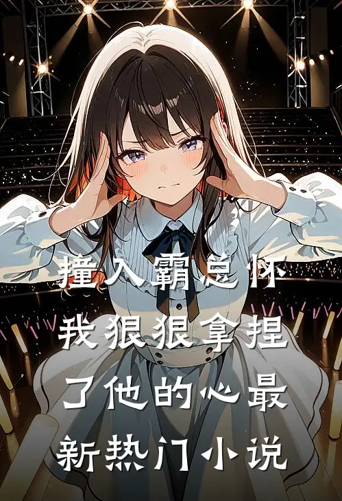 撞入霸总怀，我狠狠拿捏了他的心最新热门小说