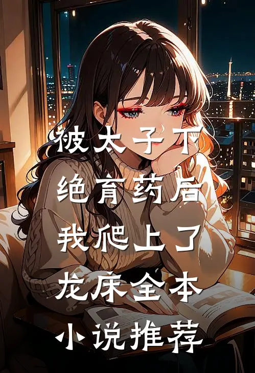 被太子下绝育药后，我爬上了龙床全本小说推荐