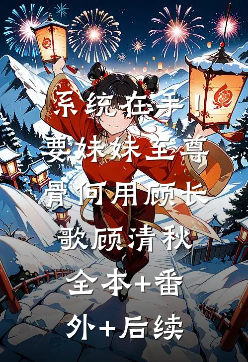 系统在手！要妹妹至尊骨何用顾长歌顾清秋全本+番外+后续