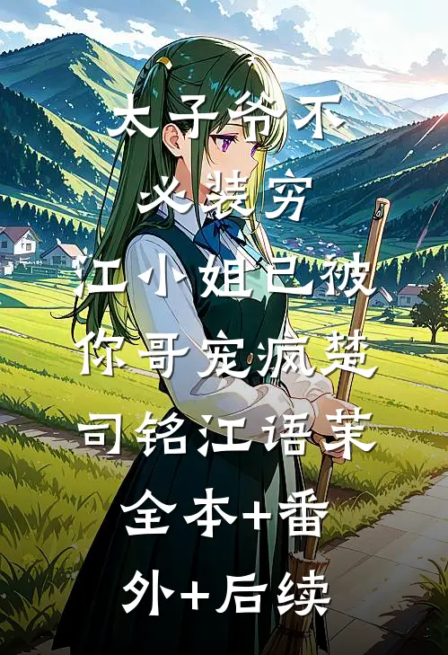 太子爷不必装穷，江小姐已被你哥宠疯楚司铭江语茉:全本+番外+后续