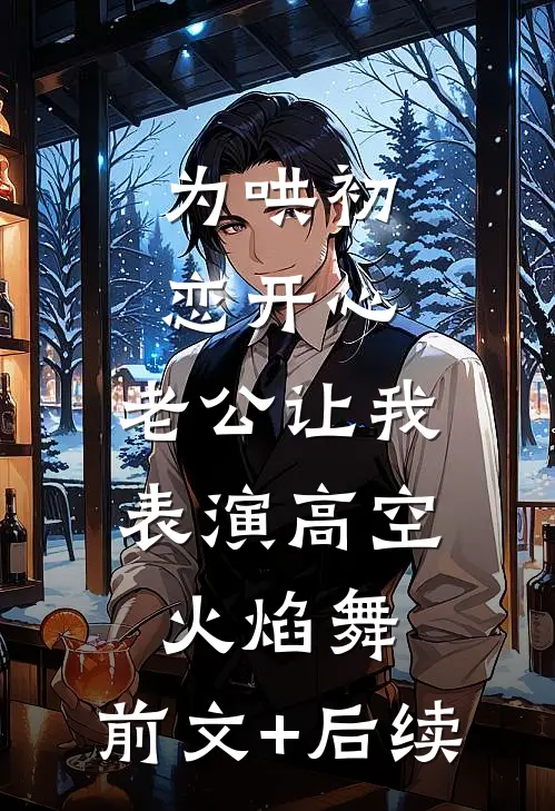 为哄初恋开心，老公让我表演高空火焰舞:前文+后续