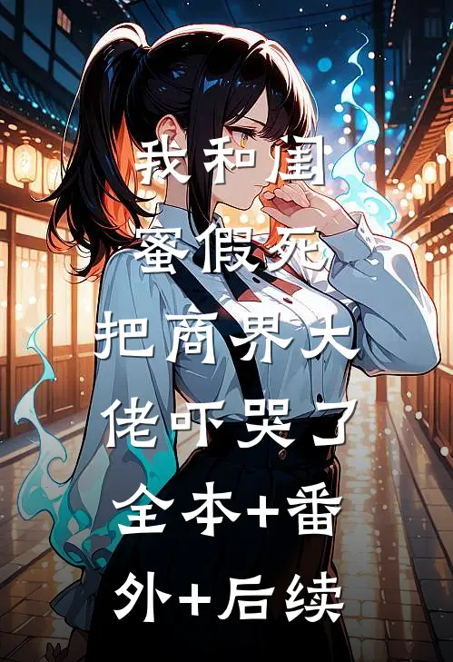 我和闺蜜假死，把商界大佬吓哭了:全本+番外+后续