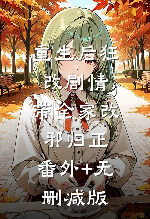 重生后狂改剧情，带全家改邪归正:番外+无删减版