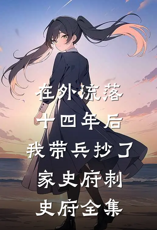 在外流落十四年后，我带兵抄了家史府刺史府全集