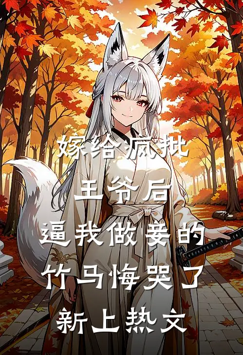 嫁给疯批王爷后，逼我做妾的竹马悔哭了新上热文