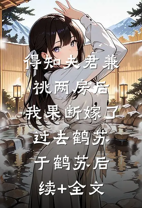 得知夫君兼祧两房后，我果断嫁了过去鹤苏于鹤苏后续+全文