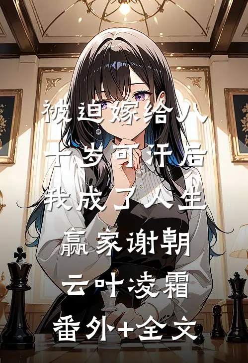 被迫嫁给八十岁可汗后，我成了人生赢家谢朝云叶凌霜:(番外)+(全文)