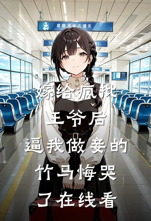 嫁给疯批王爷后，逼我做妾的竹马悔哭了在线看