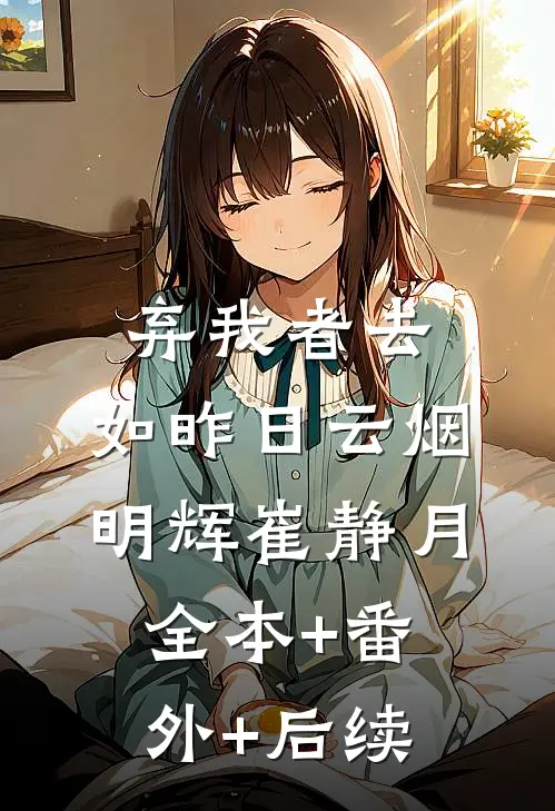 弃我者去，如昨日云烟明辉崔静月:全本+番外+后续