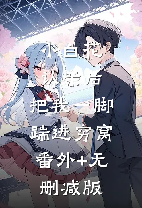 小白花认亲后，把我一脚踹进穷窝:番外+无删减版
