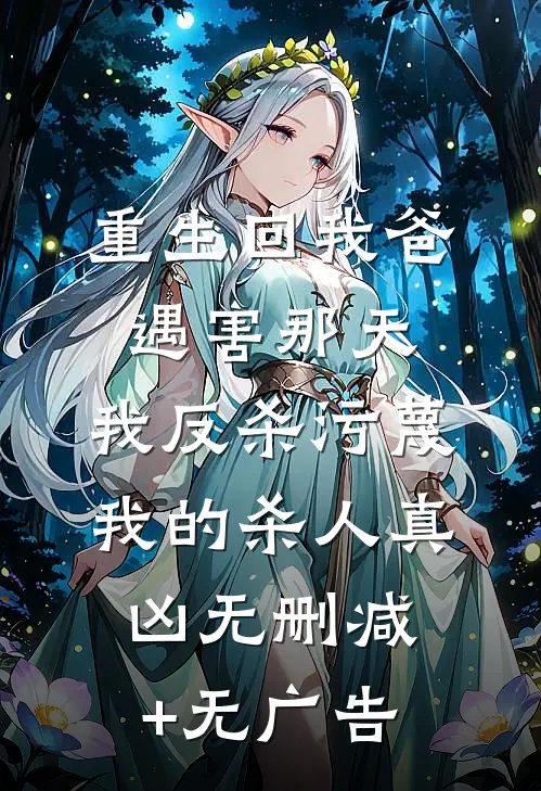 重生回我爸遇害那天，我反杀污蔑我的杀人真凶无删减+无广告