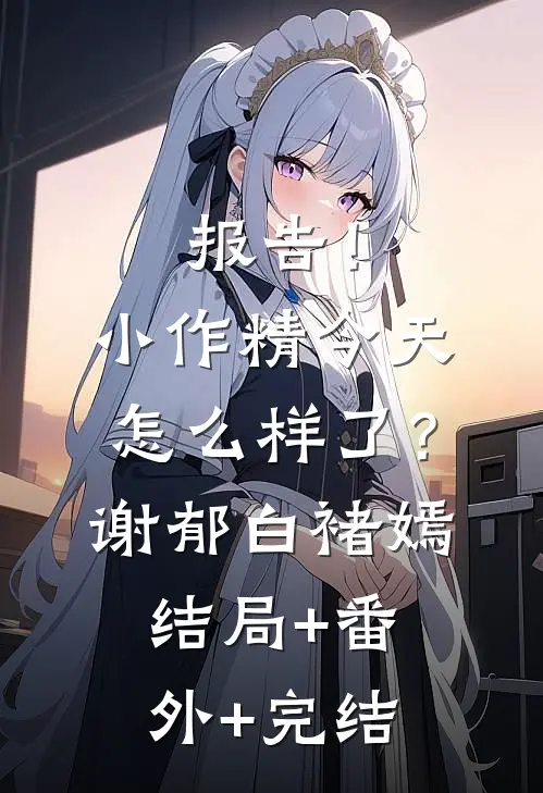 报告！小作精今天怎么样了？谢郁白褚嫣结局+番外+完结