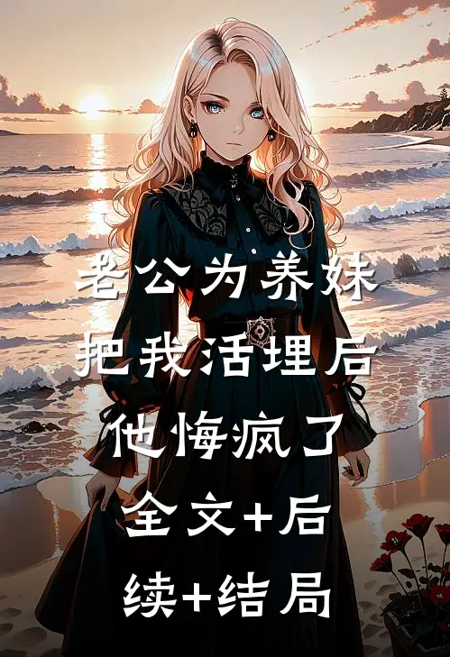 老公为养妹把我活埋后，他悔疯了全文+后续+结局