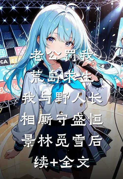 老公罚我荒岛求生，我与野人长相厮守盛恒景林觅雪后续+全文
