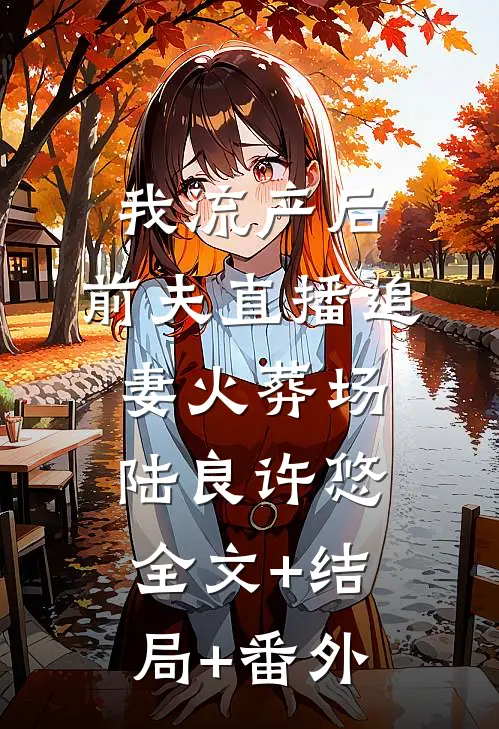 我流产后，前夫直播追妻火葬场陆良许悠全文+结局+番外