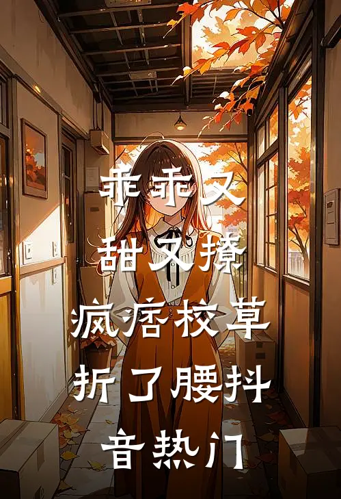 乖乖又甜又撩，疯痞校草折了腰抖音热门