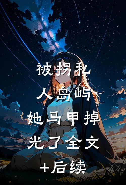 被拐私人岛屿，她马甲掉光了全文+后续