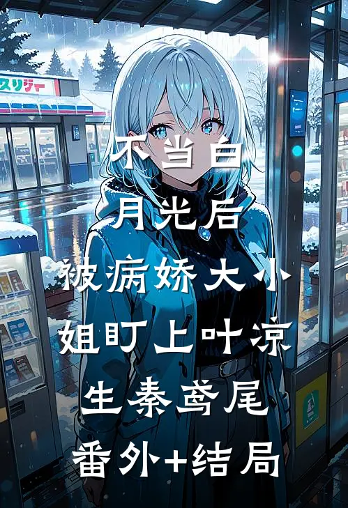 不当白月光后，被病娇大小姐盯上叶凉生秦鸢尾:(番外)+(结局)