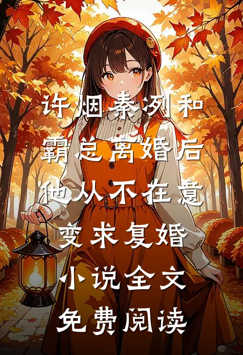许烟秦冽和霸总离婚后，他从不在意变求复婚小说全文免费阅读