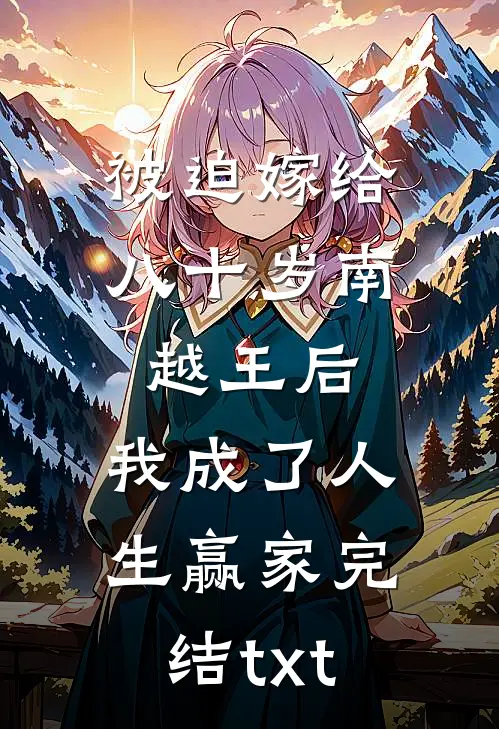 被迫嫁给八十岁南越王后，我成了人生赢家完结txt