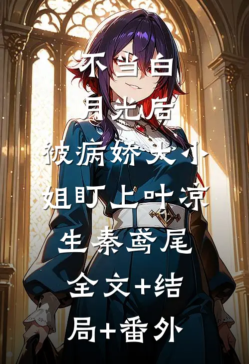 不当白月光后，被病娇大小姐盯上叶凉生秦鸢尾全文+结局+番外