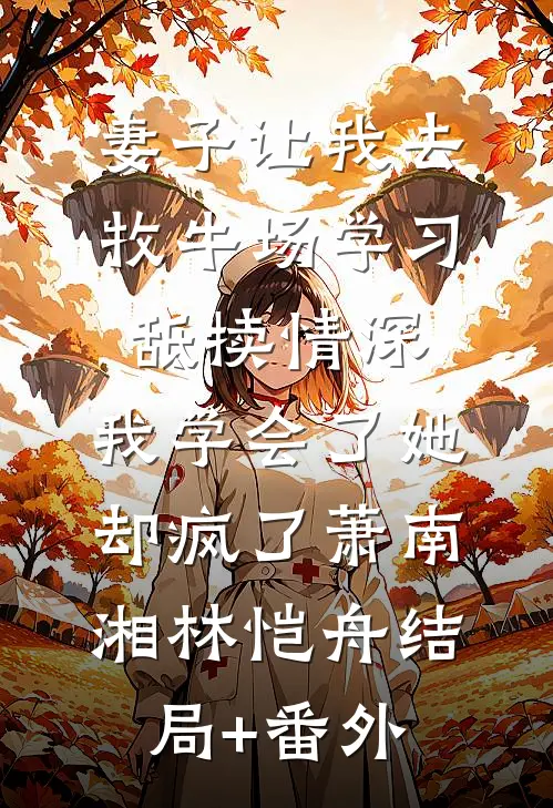 妻子让我去牧牛场学习舐犊情深，我学会了她却疯了萧南湘林恺舟结局+番外