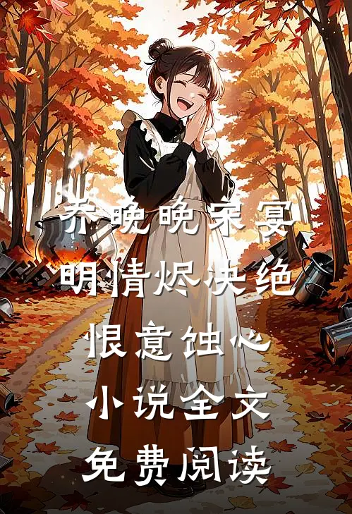 乔晚晚宋宴明情烬决绝，恨意蚀心小说全文免费阅读