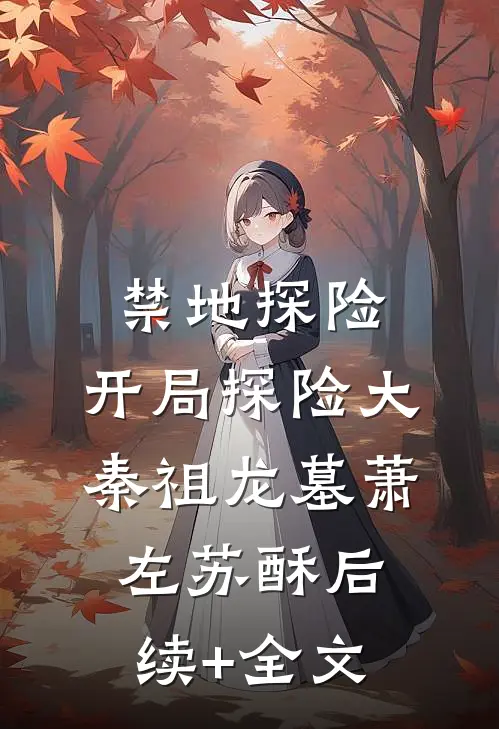 禁地探险，开局探险大秦祖龙墓萧左苏酥后续+全文