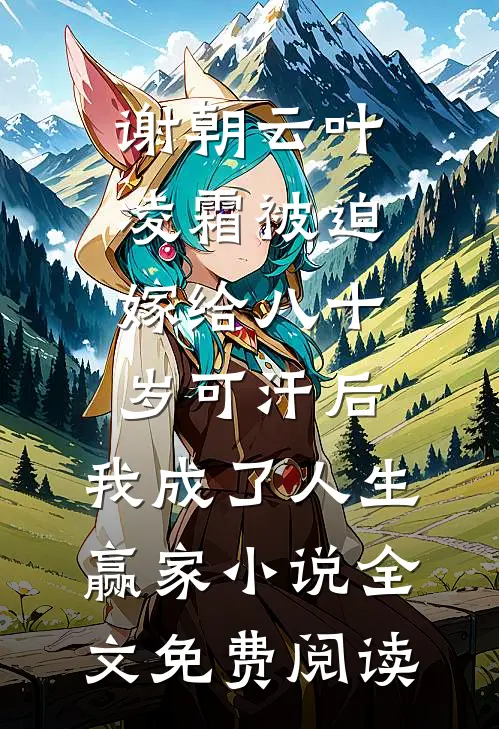 谢朝云叶凌霜被迫嫁给八十岁可汗后，我成了人生赢家小说全文免费阅读
