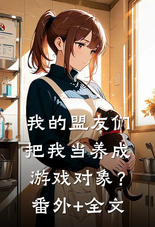 我的盟友们，把我当养成游戏对象？:(番外)+(全文)