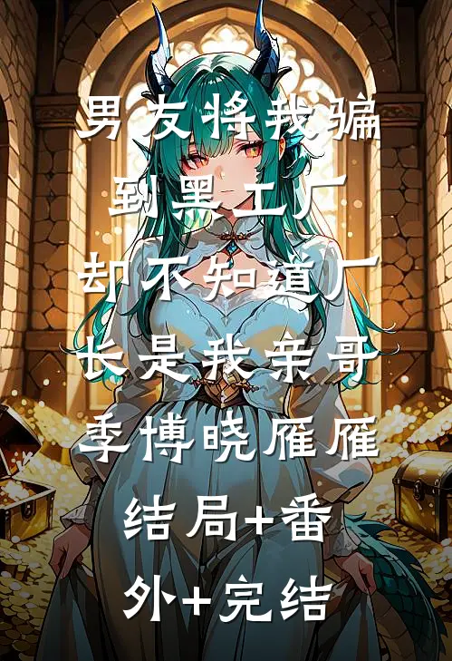 男友将我骗到黑工厂，却不知道厂长是我亲哥季博晓雁雁结局+番外+完结