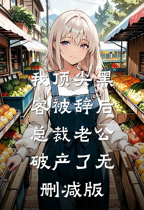 我顶尖黑客被辞后，总裁老公破产了无删减版