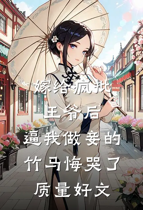 嫁给疯批王爷后，逼我做妾的竹马悔哭了质量好文